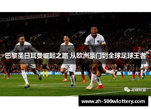 巴黎圣日耳曼崛起之路 从欧洲豪门到全球足球王者