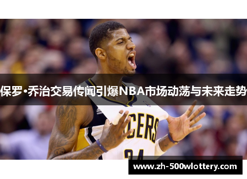 保罗·乔治交易传闻引爆NBA市场动荡与未来走势