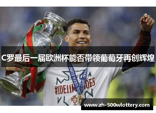C罗最后一届欧洲杯能否带领葡萄牙再创辉煌