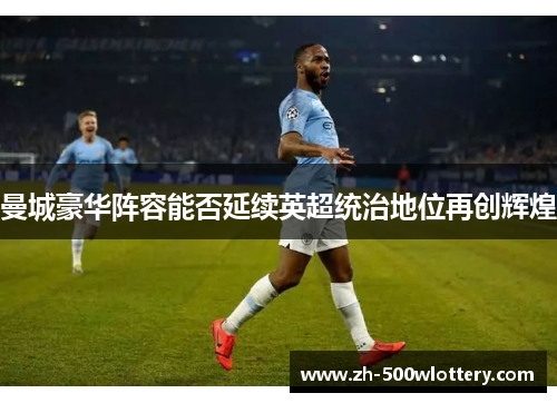 曼城豪华阵容能否延续英超统治地位再创辉煌 曼城豪华阵容能否延续英超统治地位再创辉煌