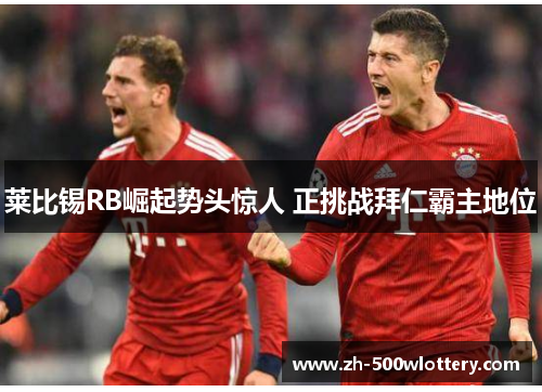 莱比锡RB崛起势头惊人 正挑战拜仁霸主地位 莱比锡RB崛起势头惊人 正挑战拜仁霸主地位