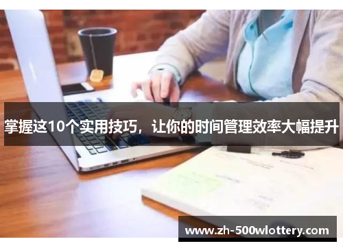 掌握这10个实用技巧，让你的时间管理效率大幅提升
