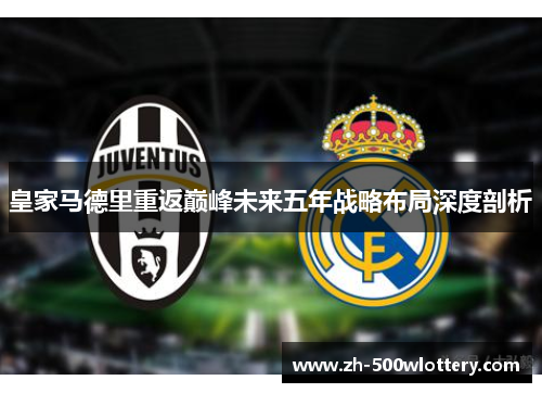 皇家马德里重返巅峰未来五年战略布局深度剖析