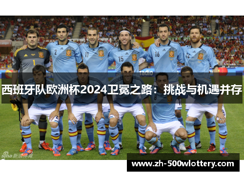 西班牙队欧洲杯2024卫冕之路：挑战与机遇并存
