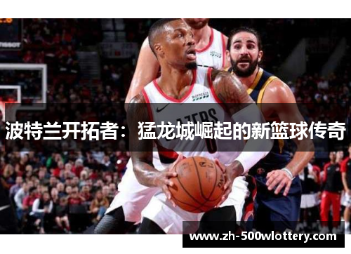 波特兰开拓者：猛龙城崛起的新篮球传奇