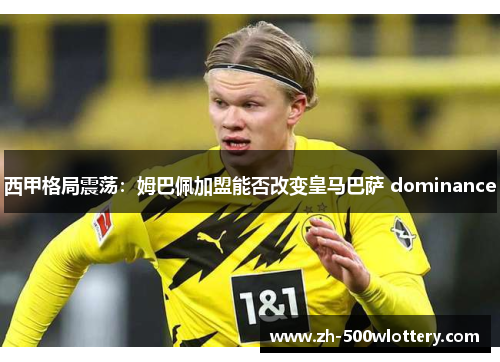 西甲格局震荡：姆巴佩加盟能否改变皇马巴萨 dominance