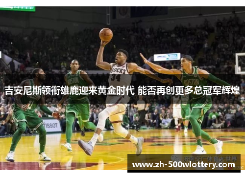 吉安尼斯领衔雄鹿迎来黄金时代 能否再创更多总冠军辉煌