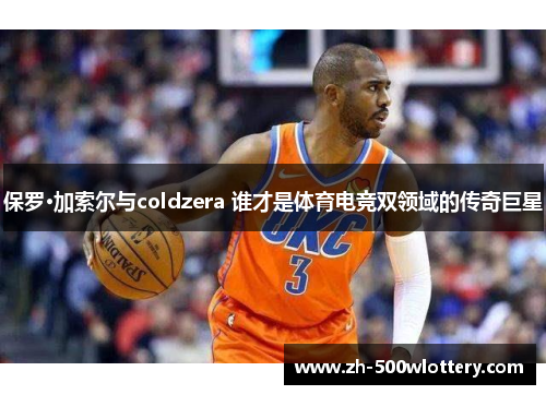 保罗·加索尔与coldzera 谁才是体育电竞双领域的传奇巨星