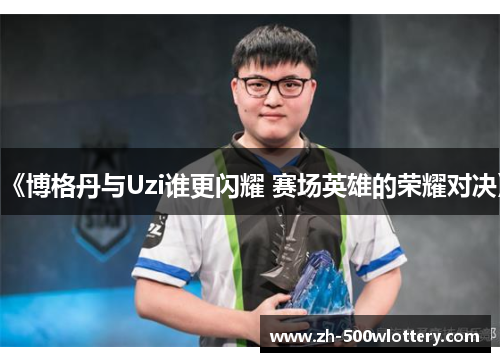 《博格丹与Uzi谁更闪耀 赛场英雄的荣耀对决》