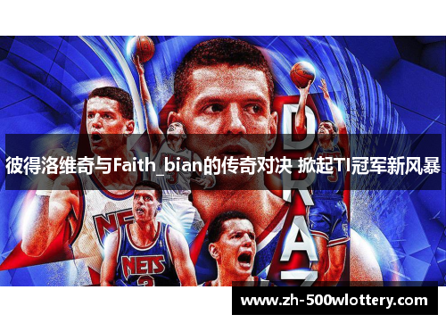 彼得洛维奇与Faith_bian的传奇对决 掀起TI冠军新风暴 彼得洛维奇与Faith_bian的传奇对决 掀起TI冠军新风暴