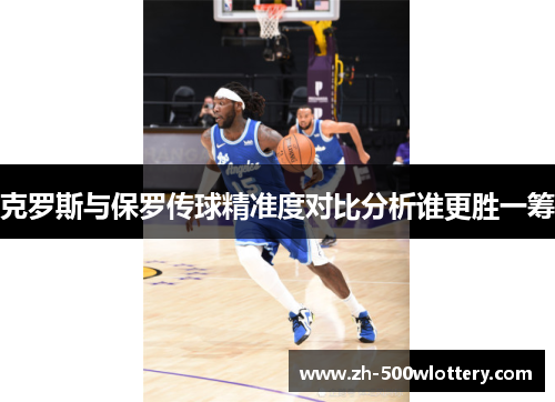 克罗斯与保罗传球精准度对比分析谁更胜一筹